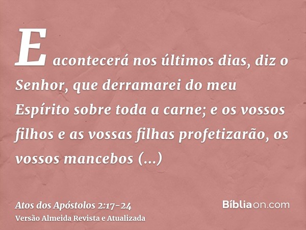 E acontecerá nos últimos dias, diz o Senhor, que derramarei do meu Espírito sobre toda a carne; e os vossos filhos e as vossas filhas profetizarão, os vossos ma