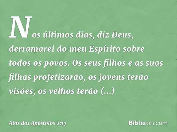 " 'Nos últimos dias, diz Deus,
derramarei do meu Espírito sobre todos os povos.
Os seus filhos e as suas filhas profetizarão,
os jovens terão visões,
os velhos 