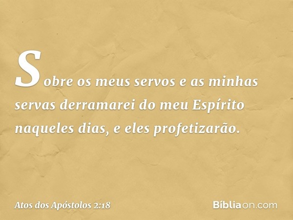 Sobre os meus servos
e as minhas servas
derramarei do meu Espírito naqueles dias,
e eles profetizarão. -- Atos dos Apóstolos 2:18