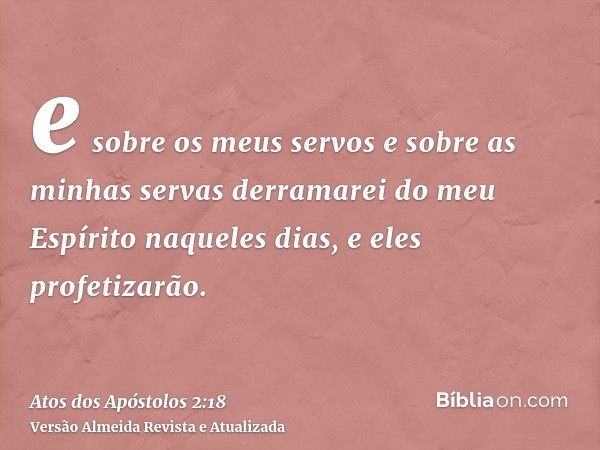 e sobre os meus servos e sobre as minhas servas derramarei do meu Espírito naqueles dias, e eles profetizarão.