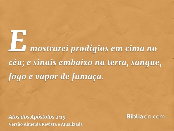 E mostrarei prodígios em cima no céu; e sinais embaixo na terra, sangue, fogo e vapor de fumaça.