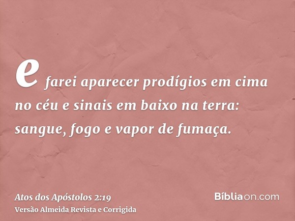 e farei aparecer prodígios em cima no céu e sinais em baixo na terra: sangue, fogo e vapor de fumaça.
