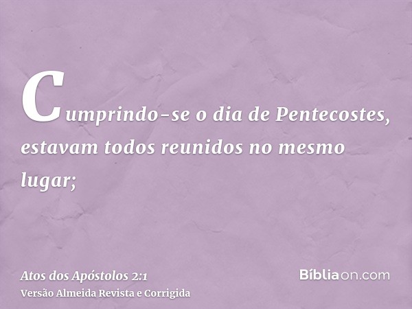 Cumprindo-se o dia de Pentecostes, estavam todos reunidos no mesmo lugar;
