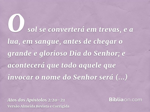 O sol se converterá em trevas, e a lua, em sangue, antes de chegar o grande e glorioso Dia do Senhor;e acontecerá que todo aquele que invocar o nome do Senhor s