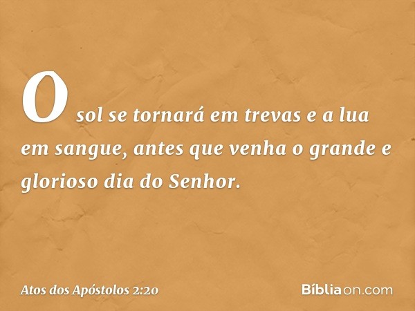 O sol se tornará em trevas
e a lua em sangue,
antes que venha o grande
e glorioso dia do Senhor. -- Atos dos Apóstolos 2:20