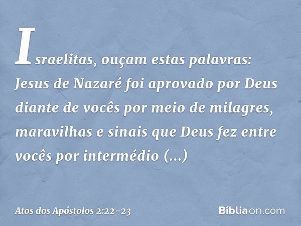 "Israelitas, ouçam estas palavras: Jesus de Nazaré foi aprovado por Deus diante de vocês por meio de milagres, maravilhas e sinais que Deus fez entre vocês por 