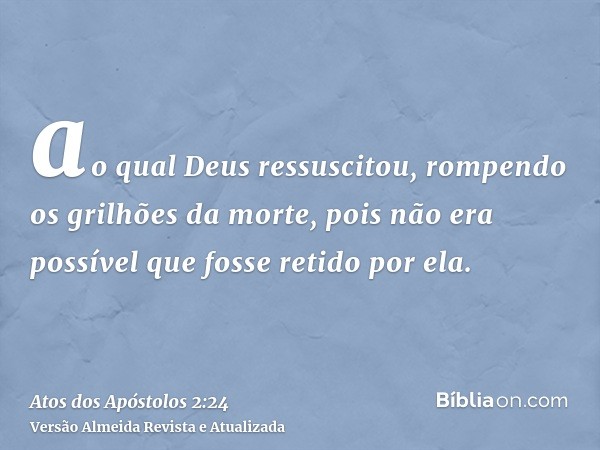 ao qual Deus ressuscitou, rompendo os grilhões da morte, pois não era possível que fosse retido por ela.