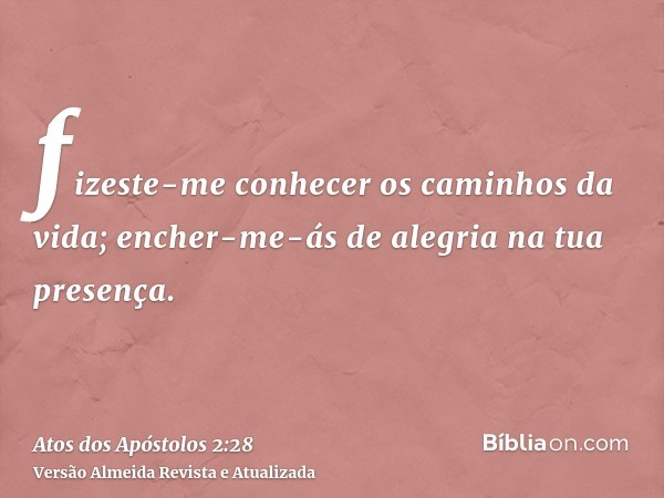 fizeste-me conhecer os caminhos da vida; encher-me-ás de alegria na tua presença.