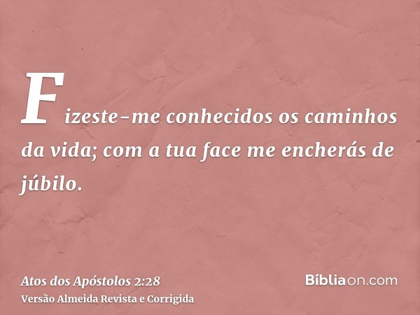 Fizeste-me conhecidos os caminhos da vida; com a tua face me encherás de júbilo.