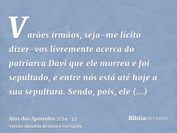 Varões irmãos, seja-me lícito dizer-vos livremente acerca do patriarca Davi que ele morreu e foi sepultado, e entre nós está até hoje a sua sepultura.Sendo, poi