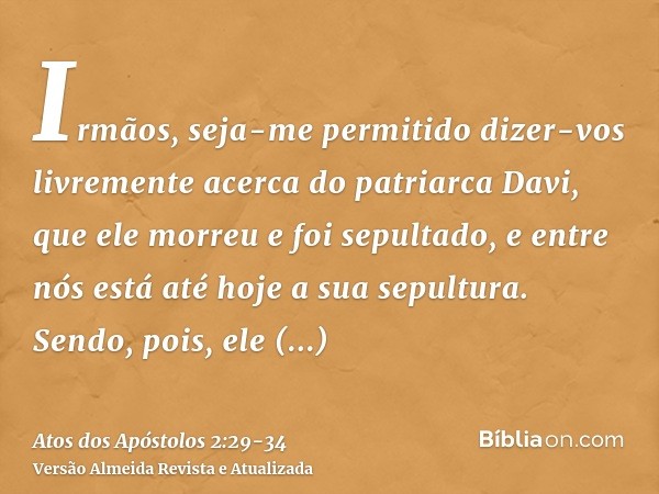 Irmãos, seja-me permitido dizer-vos livremente acerca do patriarca Davi, que ele morreu e foi sepultado, e entre nós está até hoje a sua sepultura.Sendo, pois, 