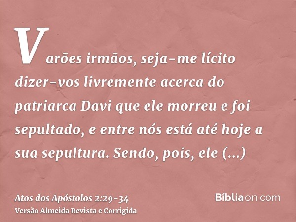 Varões irmãos, seja-me lícito dizer-vos livremente acerca do patriarca Davi que ele morreu e foi sepultado, e entre nós está até hoje a sua sepultura.Sendo, poi