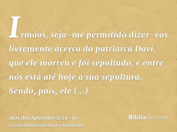 Irmãos, seja-me permitido dizer-vos livremente acerca do patriarca Davi, que ele morreu e foi sepultado, e entre nós está até hoje a sua sepultura.Sendo, pois, 