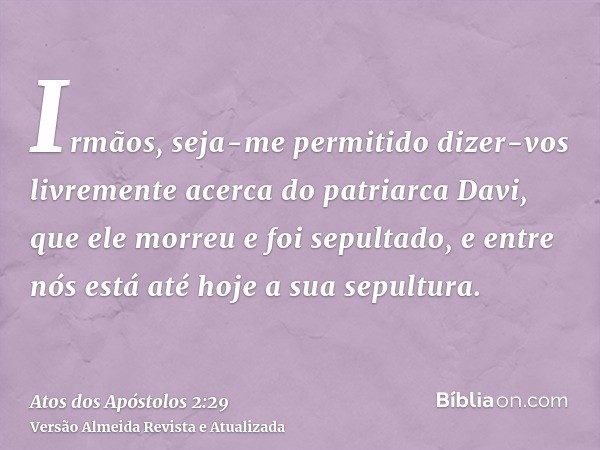 Irmãos, seja-me permitido dizer-vos livremente acerca do patriarca Davi, que ele morreu e foi sepultado, e entre nós está até hoje a sua sepultura.