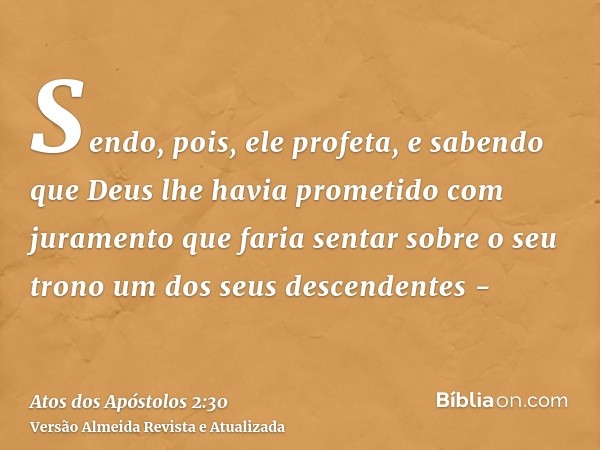 Sendo, pois, ele profeta, e sabendo que Deus lhe havia prometido com juramento que faria sentar sobre o seu trono um dos seus descendentes -