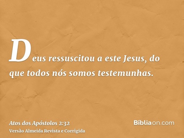 Deus ressuscitou a este Jesus, do que todos nós somos testemunhas.