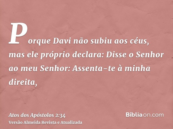 Porque Davi não subiu aos céus, mas ele próprio declara: Disse o Senhor ao meu Senhor: Assenta-te à minha direita,