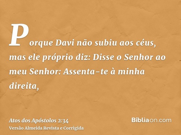 Porque Davi não subiu aos céus, mas ele próprio diz: Disse o Senhor ao meu Senhor: Assenta-te à minha direita,