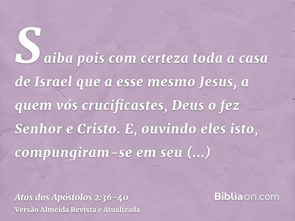 Saiba pois com certeza toda a casa de Israel que a esse mesmo Jesus, a quem vós crucificastes, Deus o fez Senhor e Cristo.E, ouvindo eles isto, compungiram-se e