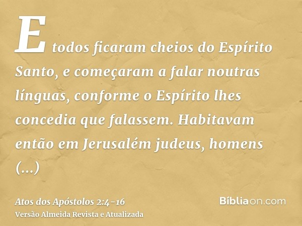 E todos ficaram cheios do Espírito Santo, e começaram a falar noutras línguas, conforme o Espírito lhes concedia que falassem.Habitavam então em Jerusalém judeu