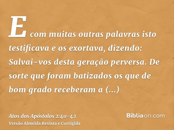 E com muitas outras palavras isto testificava e os exortava, dizendo: Salvai-vos desta geração perversa.De sorte que foram batizados os que de bom grado receber