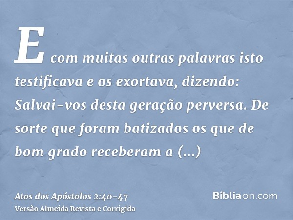 E com muitas outras palavras isto testificava e os exortava, dizendo: Salvai-vos desta geração perversa.De sorte que foram batizados os que de bom grado receber