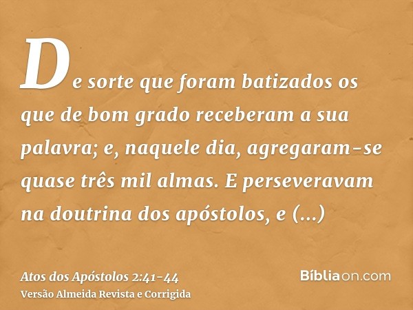 De sorte que foram batizados os que de bom grado receberam a sua palavra; e, naquele dia, agregaram-se quase três mil almas.E perseveravam na doutrina dos apóst