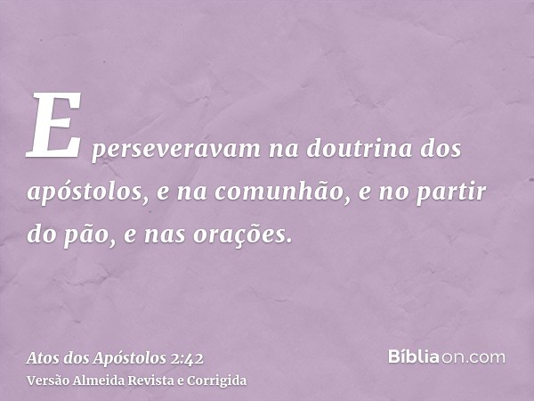 E perseveravam na doutrina dos apóstolos, e na comunhão, e no partir do pão, e nas orações.