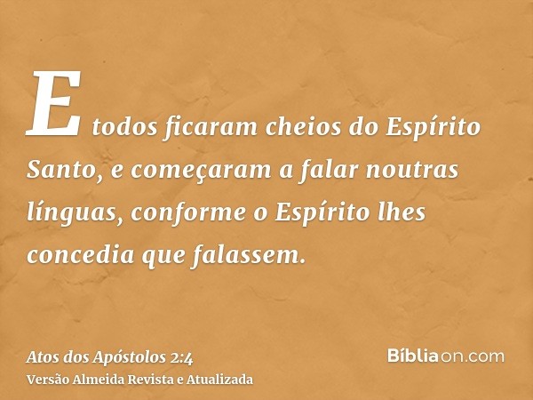 E todos ficaram cheios do Espírito Santo, e começaram a falar noutras línguas, conforme o Espírito lhes concedia que falassem.