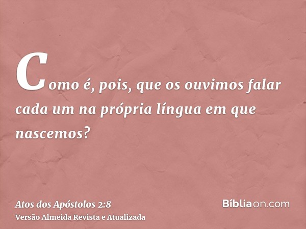 Como é, pois, que os ouvimos falar cada um na própria língua em que nascemos?