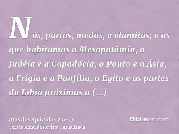 Nós, partos, medos, e elamitas; e os que habitamos a Mesopotâmia, a Judéia e a Capadócia, o Ponto e a Ásia,a Frígia e a Panfília, o Egito e as partes da Líbia p