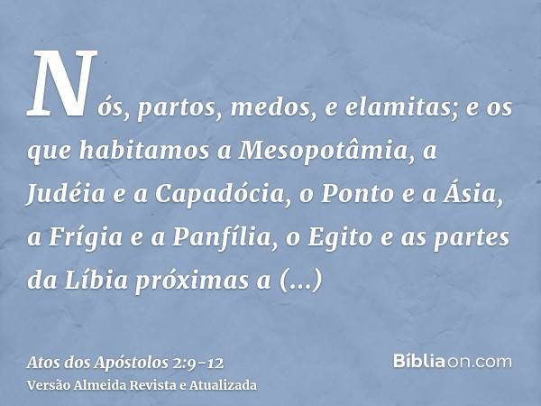 Nós, partos, medos, e elamitas; e os que habitamos a Mesopotâmia, a Judéia e a Capadócia, o Ponto e a Ásia,a Frígia e a Panfília, o Egito e as partes da Líbia p