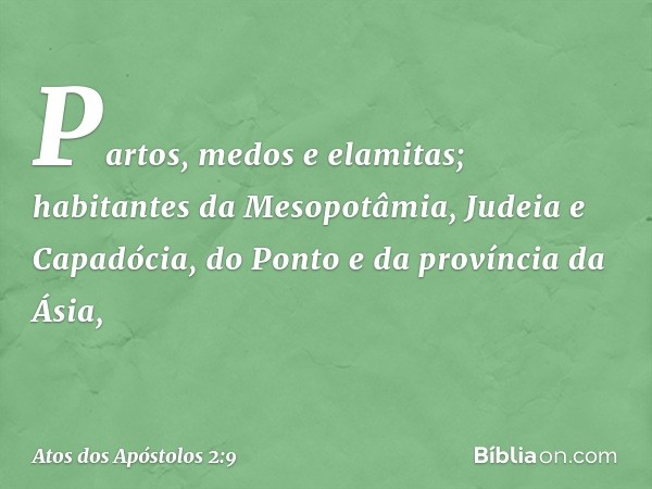 Partos, medos e elamitas; habitantes da Mesopotâmia, Judeia e Capadócia, do Ponto e da província da Ásia, -- Atos dos Apóstolos 2:9