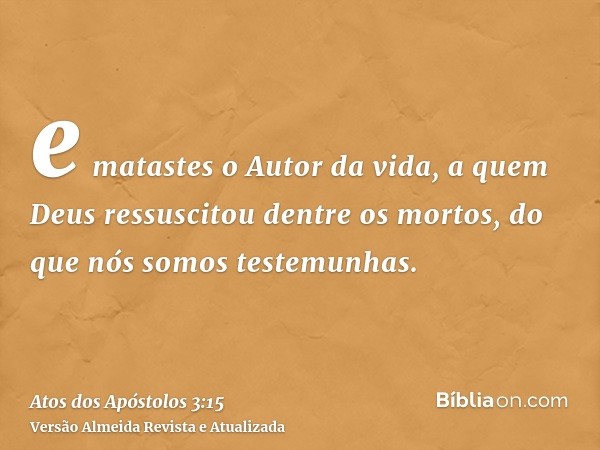 e matastes o Autor da vida, a quem Deus ressuscitou dentre os mortos, do que nós somos testemunhas.