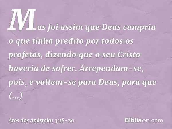 Mas foi assim que Deus cumpriu o que tinha predito por todos os profetas, dizendo que o seu Cristo haveria de sofrer. Arrependam-se, pois, e voltem-se para Deus