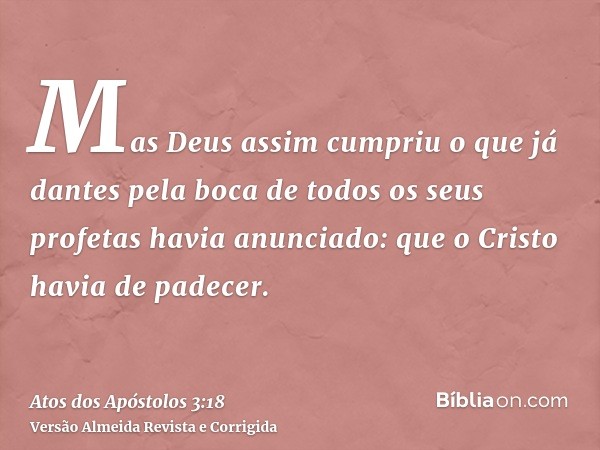 Mas Deus assim cumpriu o que já dantes pela boca de todos os seus profetas havia anunciado: que o Cristo havia de padecer.