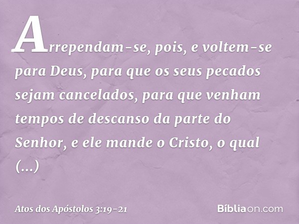 Arrependam-se, pois, e voltem-se para Deus, para que os seus pecados sejam cancelados, para que venham tempos de descanso da parte do Senhor, e ele mande o Cris