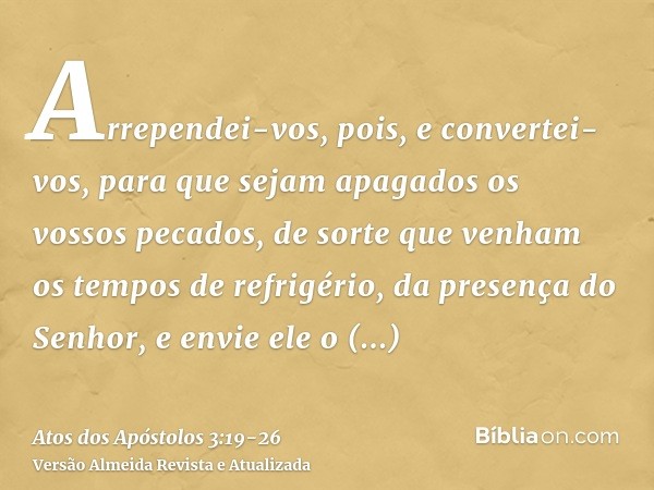 Arrependei-vos, pois, e convertei-vos, para que sejam apagados os vossos pecados, de sorte que venham os tempos de refrigério, da presença do Senhor,e envie ele
