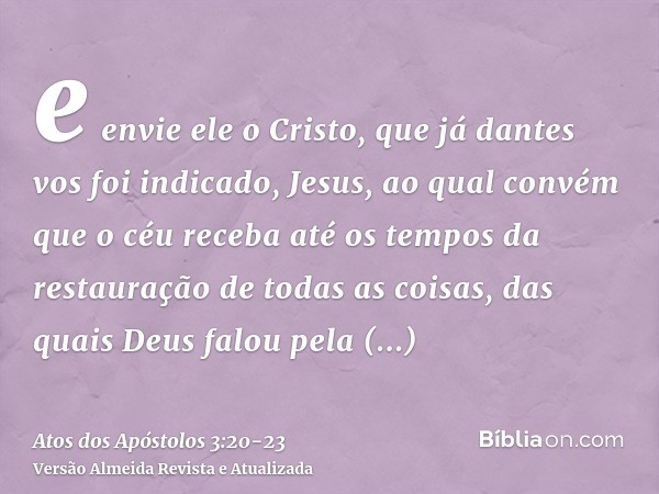 e envie ele o Cristo, que já dantes vos foi indicado, Jesus,ao qual convém que o céu receba até os tempos da restauração de todas as coisas, das quais Deus falo