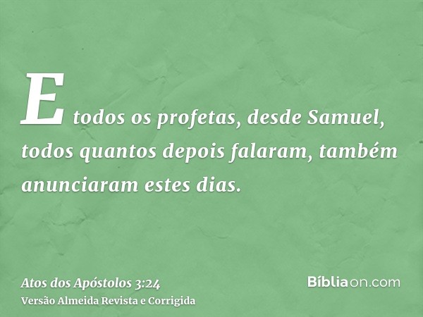 E todos os profetas, desde Samuel, todos quantos depois falaram, também anunciaram estes dias.