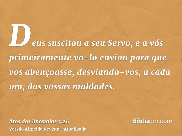 Deus suscitou a seu Servo, e a vós primeiramente vo-lo enviou para que vos abençoasse, desviando-vos, a cada um, das vossas maldades.