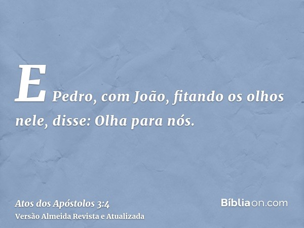 E Pedro, com João, fitando os olhos nele, disse: Olha para nós.