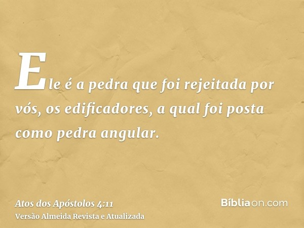 Ele é a pedra que foi rejeitada por vós, os edificadores, a qual foi posta como pedra angular.