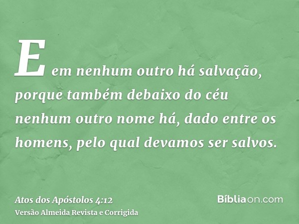 E em nenhum outro há salvação, porque também debaixo do céu nenhum outro nome há, dado entre os homens, pelo qual devamos ser salvos.