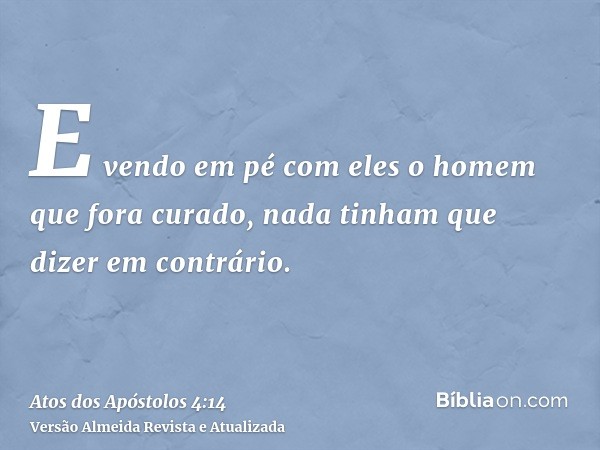 E vendo em pé com eles o homem que fora curado, nada tinham que dizer em contrário.