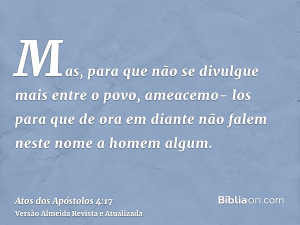 Mas, para que não se divulgue mais entre o povo, ameacemo- los para que de ora em diante não falem neste nome a homem algum.