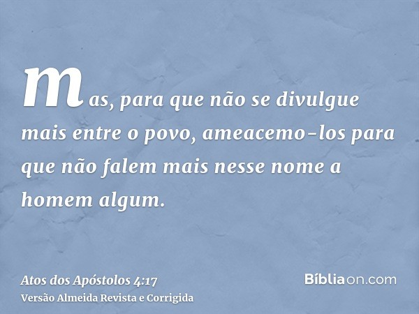 mas, para que não se divulgue mais entre o povo, ameacemo-los para que não falem mais nesse nome a homem algum.