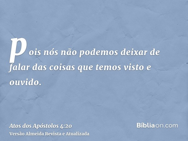 pois nós não podemos deixar de falar das coisas que temos visto e ouvido.