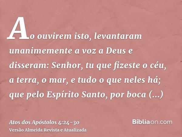 Ao ouvirem isto, levantaram unanimemente a voz a Deus e disseram: Senhor, tu que fizeste o céu, a terra, o mar, e tudo o que neles há;que pelo Espírito Santo, p