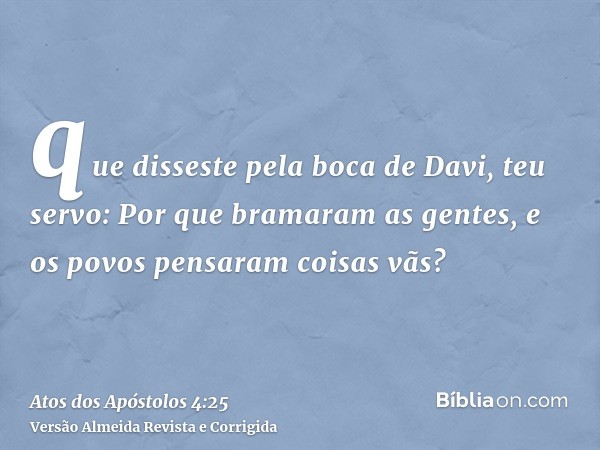 que disseste pela boca de Davi, teu servo: Por que bramaram as gentes, e os povos pensaram coisas vãs?